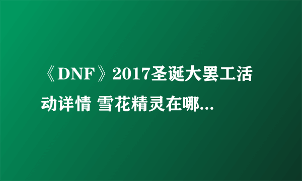 《DNF》2017圣诞大罢工活动详情 雪花精灵在哪圣诞糖果怎么用