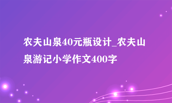 农夫山泉40元瓶设计_农夫山泉游记小学作文400字