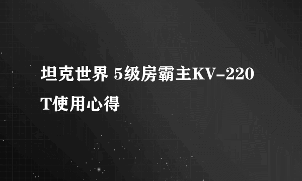 坦克世界 5级房霸主KV-220T使用心得