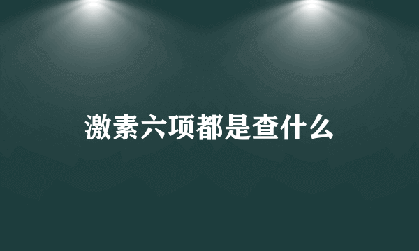 激素六项都是查什么