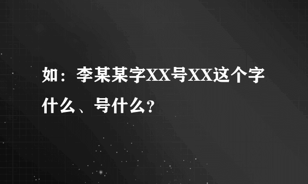 如：李某某字XX号XX这个字什么、号什么？