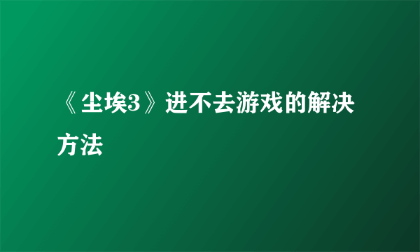 《尘埃3》进不去游戏的解决方法