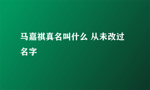 马嘉祺真名叫什么 从未改过名字