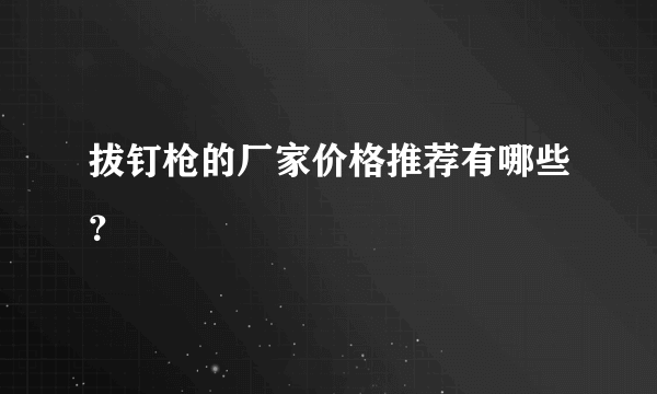 拔钉枪的厂家价格推荐有哪些？