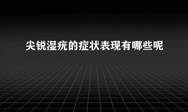 尖锐湿疣的症状表现有哪些呢