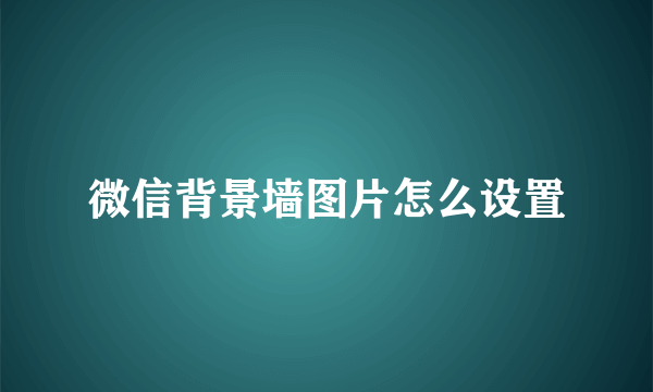 微信背景墙图片怎么设置