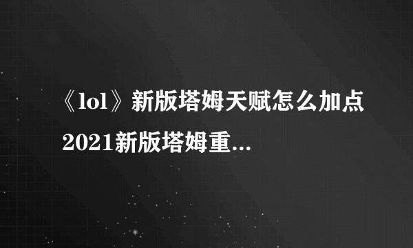 《lol》新版塔姆天赋怎么加点 2021新版塔姆重做天赋加点攻略