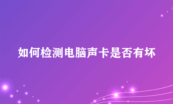 如何检测电脑声卡是否有坏