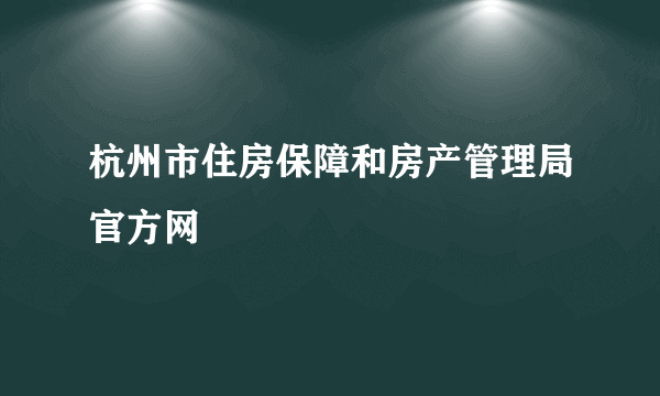 杭州市住房保障和房产管理局官方网