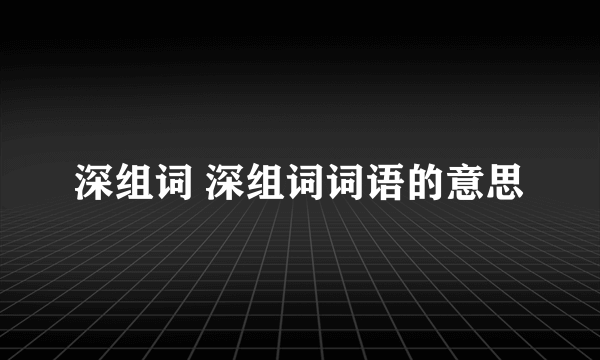 深组词 深组词词语的意思