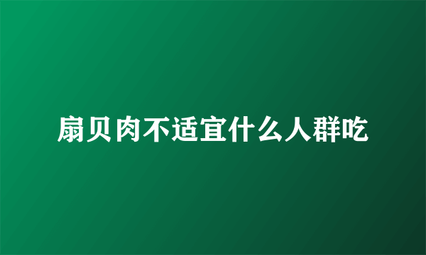 扇贝肉不适宜什么人群吃