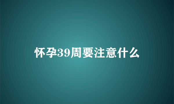 怀孕39周要注意什么