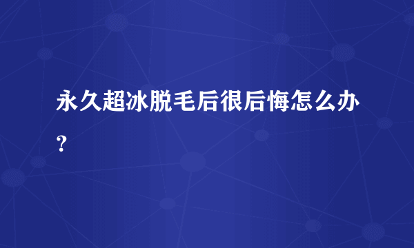 永久超冰脱毛后很后悔怎么办？