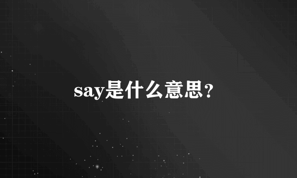 say是什么意思？