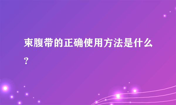 束腹带的正确使用方法是什么？