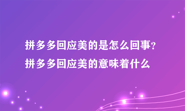 拼多多回应美的是怎么回事？拼多多回应美的意味着什么