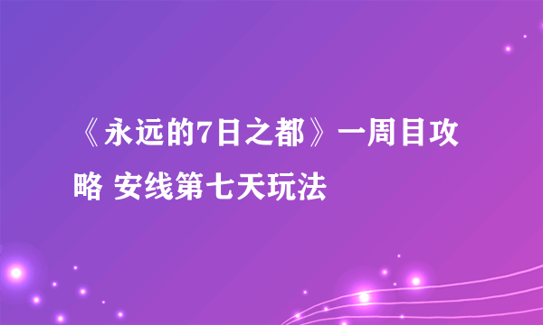 《永远的7日之都》一周目攻略 安线第七天玩法