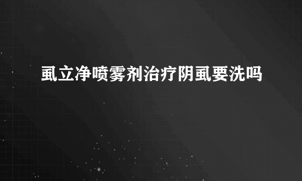 虱立净喷雾剂治疗阴虱要洗吗