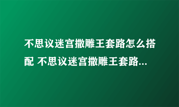 不思议迷宫撒雕王套路怎么搭配 不思议迷宫撒雕王套路搭配攻略