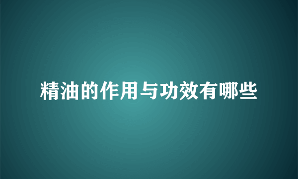 精油的作用与功效有哪些