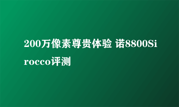 200万像素尊贵体验 诺8800Sirocco评测