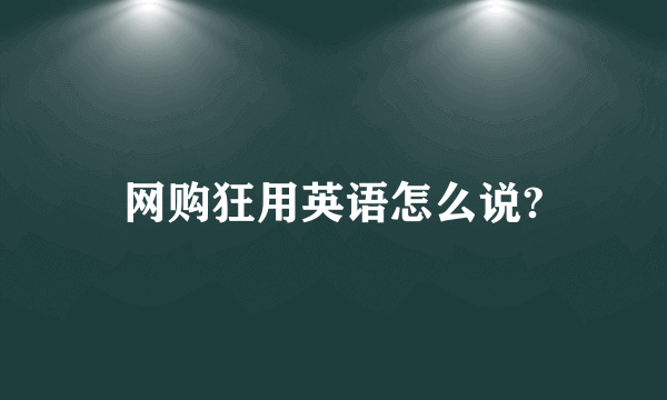 网购狂用英语怎么说?