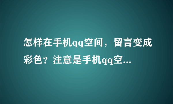 怎样在手机qq空间，留言变成彩色？注意是手机qq空间！彩色留言！！