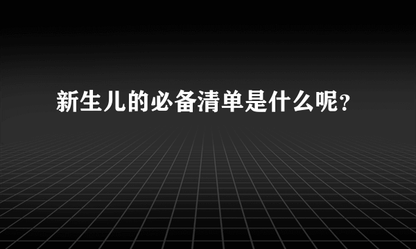 新生儿的必备清单是什么呢？