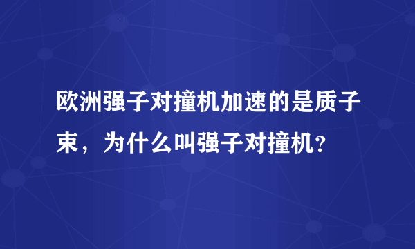 欧洲强子对撞机加速的是质子束，为什么叫强子对撞机？