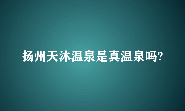 扬州天沐温泉是真温泉吗?