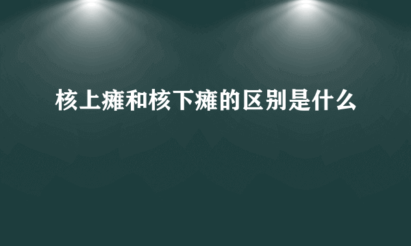 核上瘫和核下瘫的区别是什么