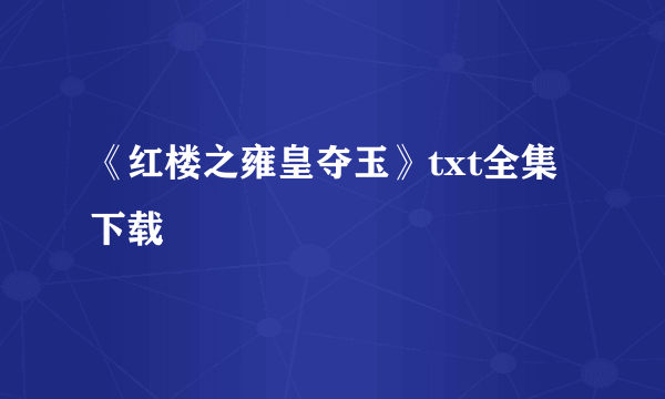 《红楼之雍皇夺玉》txt全集下载