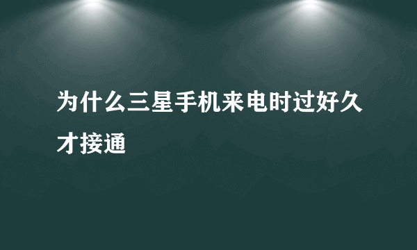 为什么三星手机来电时过好久才接通