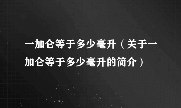 一加仑等于多少毫升（关于一加仑等于多少毫升的简介）