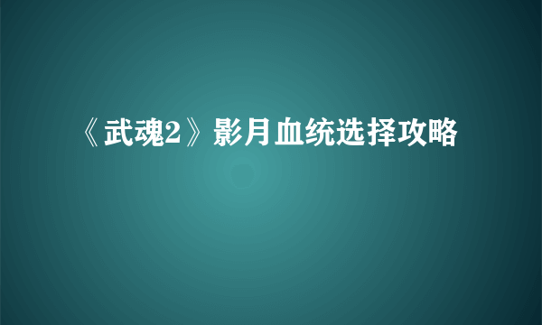 《武魂2》影月血统选择攻略