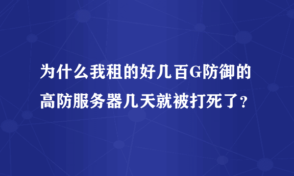 为什么我租的好几百G防御的高防服务器几天就被打死了？