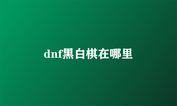 dnf黑白棋在哪里