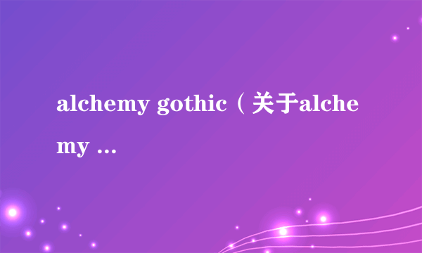 alchemy gothic（关于alchemy gothic的介绍）