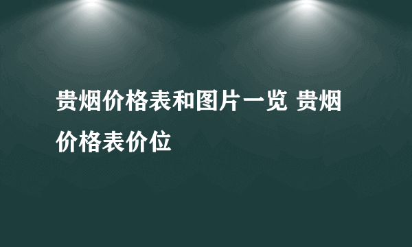 贵烟价格表和图片一览 贵烟价格表价位