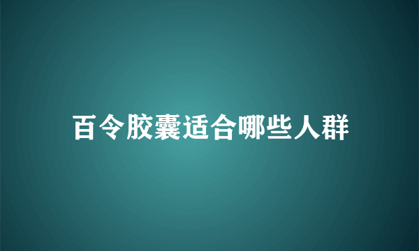 百令胶囊适合哪些人群