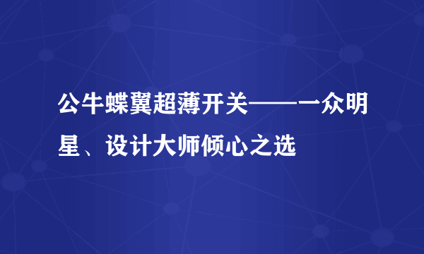 公牛蝶翼超薄开关——一众明星、设计大师倾心之选