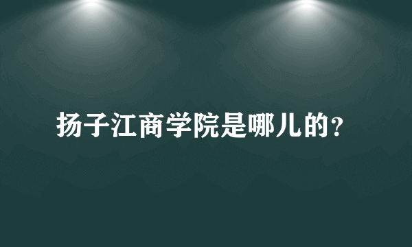 扬子江商学院是哪儿的？