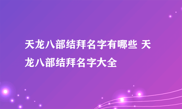 天龙八部结拜名字有哪些 天龙八部结拜名字大全