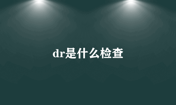 dr是什么检查