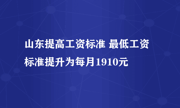 山东提高工资标准 最低工资标准提升为每月1910元