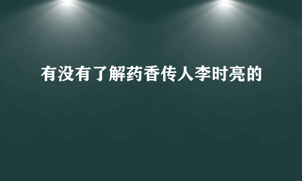 有没有了解药香传人李时亮的