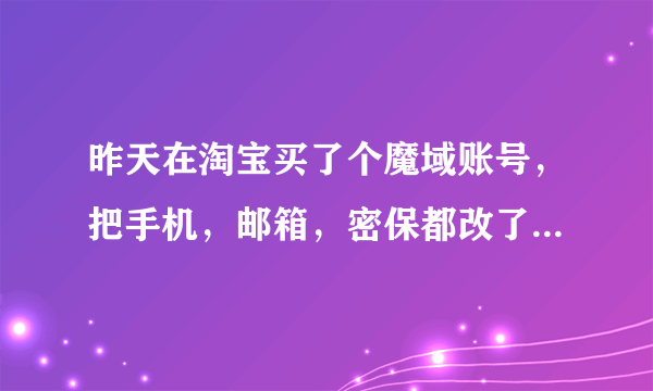 昨天在淘宝买了个魔域账号，把手机，邮箱，密保都改了后，账号还是被卖家停权，我知道他的注册身份证