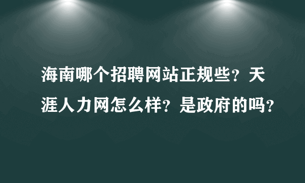 海南哪个招聘网站正规些？天涯人力网怎么样？是政府的吗？