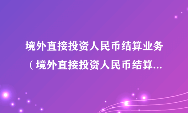 境外直接投资人民币结算业务（境外直接投资人民币结算试点管理办法）