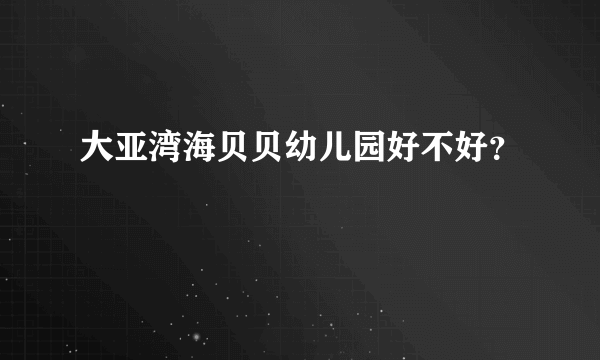 大亚湾海贝贝幼儿园好不好？